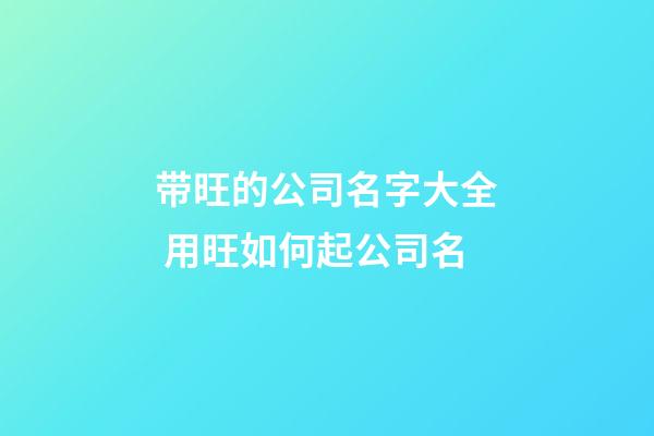 带旺的公司名字大全 用旺如何起公司名-第1张-公司起名-玄机派
